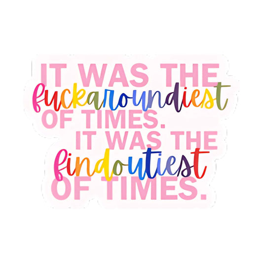 F*ck Aroundiest Of Times Sticker