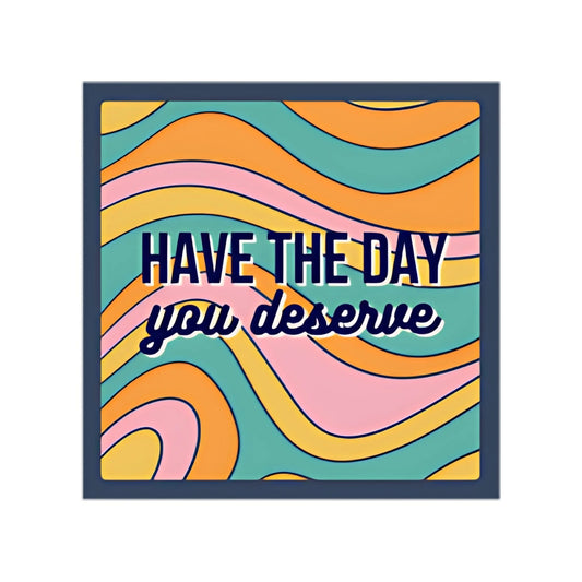 Have The Day You Deserve Sticker